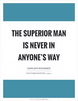The superior man is never in anyone’s way Picture Quote #1