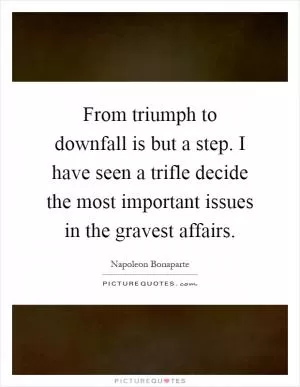From triumph to downfall is but a step. I have seen a trifle decide the most important issues in the gravest affairs Picture Quote #1