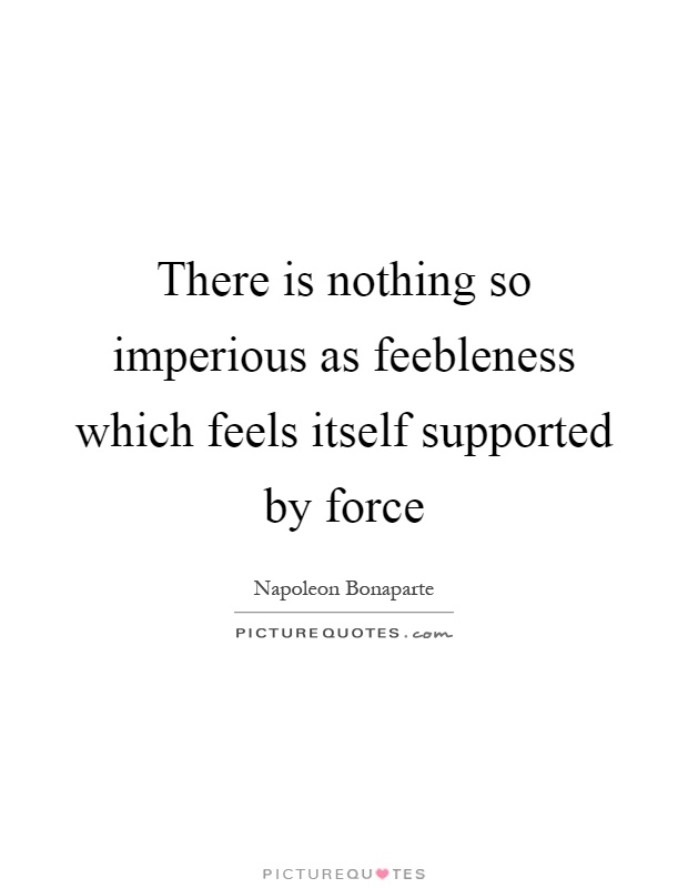 There is nothing so imperious as feebleness which feels itself supported by force Picture Quote #1