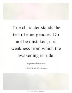 True character stands the test of emergencies. Do not be mistaken, it is weakness from which the awakening is rude Picture Quote #1