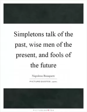 Simpletons talk of the past, wise men of the present, and fools of the future Picture Quote #1
