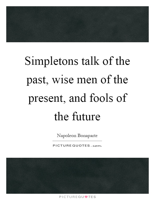 Simpletons talk of the past, wise men of the present, and fools of the future Picture Quote #1