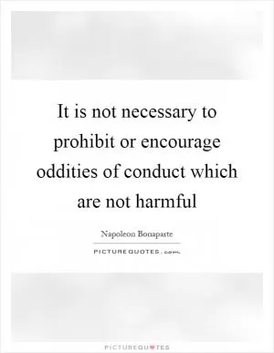 It is not necessary to prohibit or encourage oddities of conduct which are not harmful Picture Quote #1