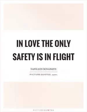 In love the only safety is in flight Picture Quote #1