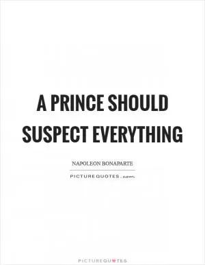 A prince should suspect everything Picture Quote #1