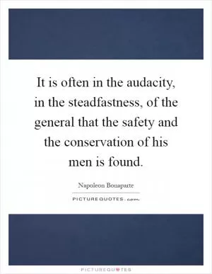 It is often in the audacity, in the steadfastness, of the general that the safety and the conservation of his men is found Picture Quote #1
