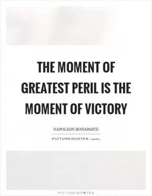 The moment of greatest peril is the moment of victory Picture Quote #1