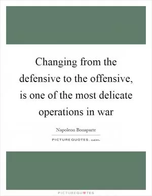 Changing from the defensive to the offensive, is one of the most delicate operations in war Picture Quote #1