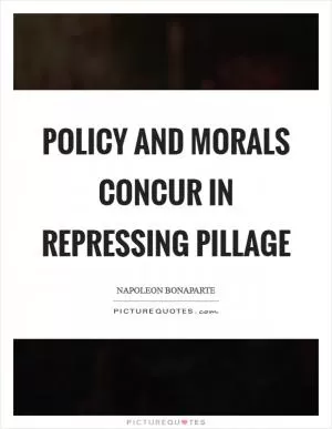 Policy and morals concur in repressing pillage Picture Quote #1
