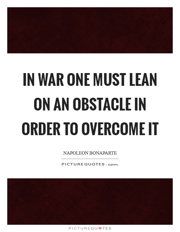 In war one must lean on an obstacle in order to overcome it Picture Quote #1