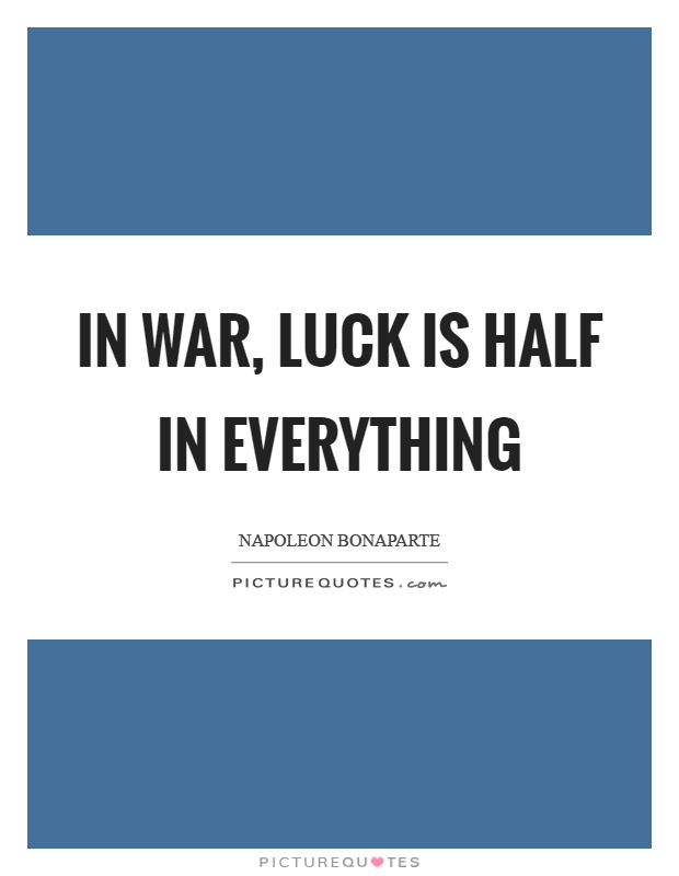 In war, luck is half in everything Picture Quote #1