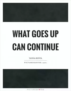 What goes up can continue Picture Quote #1