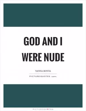 God and I were nude Picture Quote #1