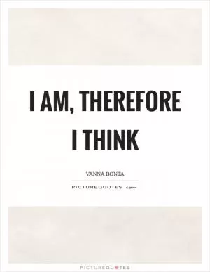 I am, therefore I think Picture Quote #1