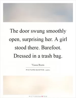 The door swung smoothly open, surprising her. A girl stood there. Barefoot. Dressed in a trash bag Picture Quote #1