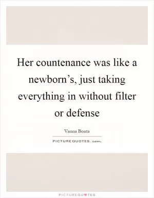 Her countenance was like a newborn’s, just taking everything in without filter or defense Picture Quote #1