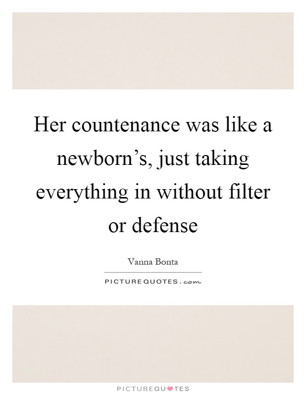 Her countenance was like a newborn's, just taking everything in without filter or defense Picture Quote #1