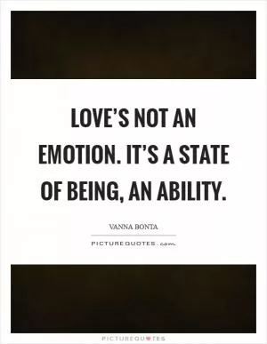 Love’s not an emotion. It’s a state of being, an ability Picture Quote #1