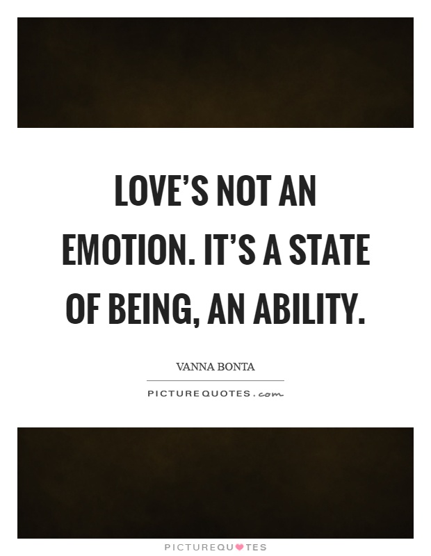 Love's not an emotion. It's a state of being, an ability Picture Quote #1