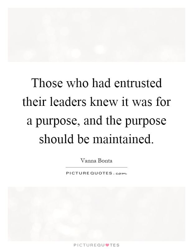 Those who had entrusted their leaders knew it was for a purpose, and the purpose should be maintained Picture Quote #1
