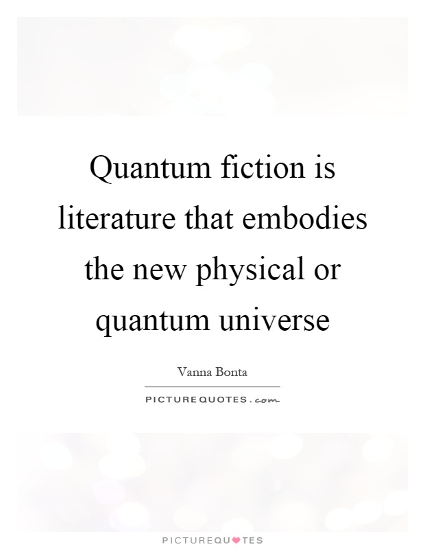 Quantum fiction is literature that embodies the new physical or quantum universe Picture Quote #1