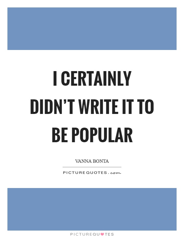 I certainly didn't write it to be popular Picture Quote #1