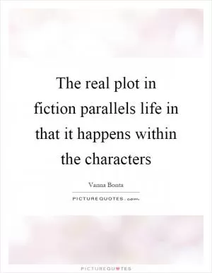 The real plot in fiction parallels life in that it happens within the characters Picture Quote #1