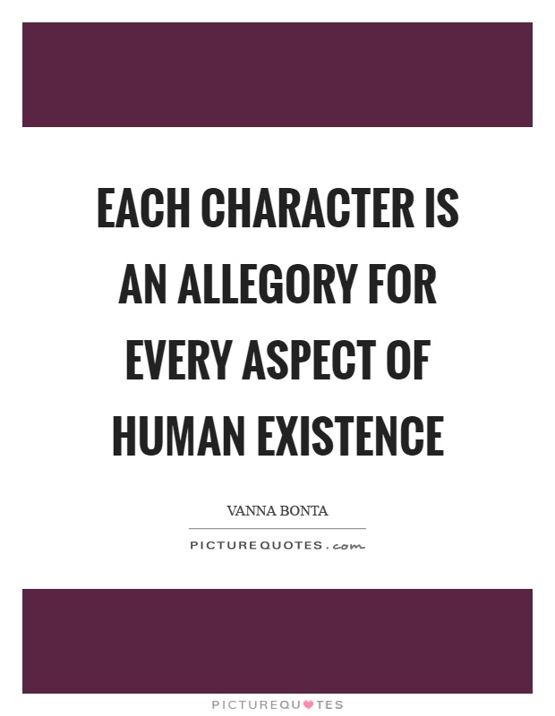 Each character is an allegory for every aspect of human existence Picture Quote #1
