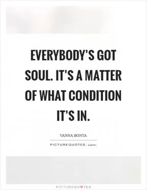 Everybody’s got soul. It’s a matter of what condition it’s in Picture Quote #1