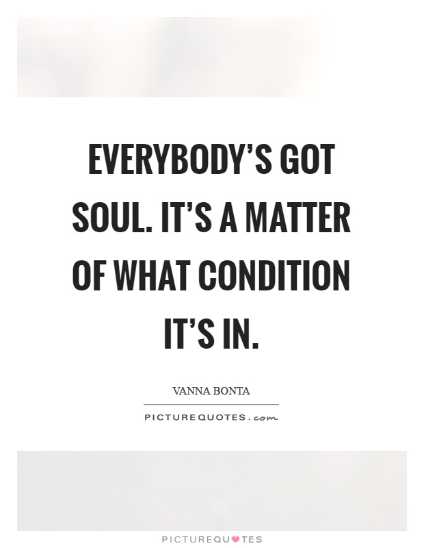 Everybody's got soul. It's a matter of what condition it's in Picture Quote #1