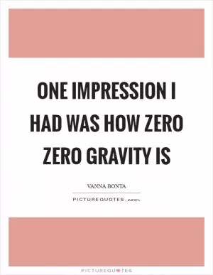 One impression I had was how zero zero gravity is Picture Quote #1