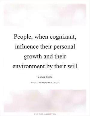 People, when cognizant, influence their personal growth and their environment by their will Picture Quote #1