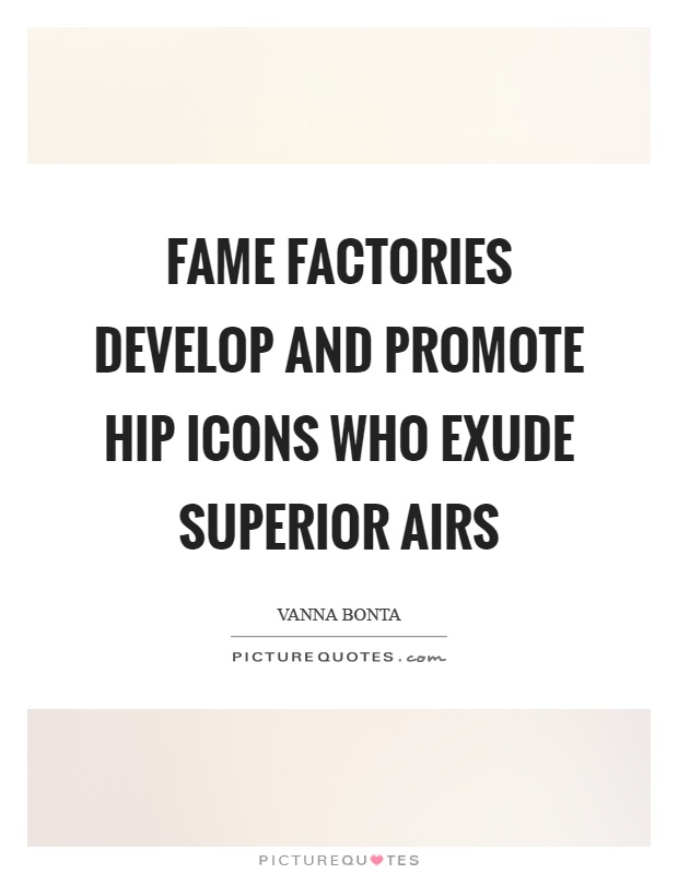 Fame factories develop and promote hip icons who exude superior airs Picture Quote #1