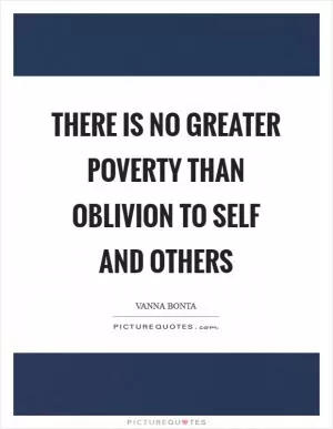 There is no greater poverty than oblivion to self and others Picture Quote #1