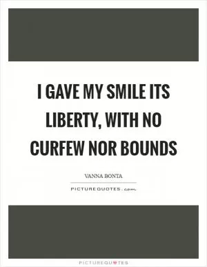 I gave my smile its liberty, with no curfew nor bounds Picture Quote #1
