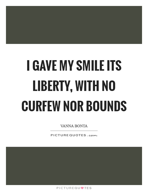 I gave my smile its liberty, with no curfew nor bounds Picture Quote #1
