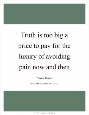 Truth is too big a price to pay for the luxury of avoiding pain now and then Picture Quote #1