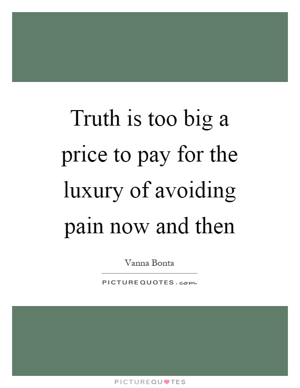Truth is too big a price to pay for the luxury of avoiding pain now and then Picture Quote #1