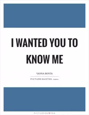 I wanted you to know me Picture Quote #1