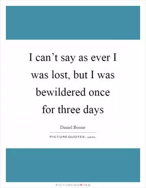 I can’t say as ever I was lost, but I was bewildered once for three days Picture Quote #1