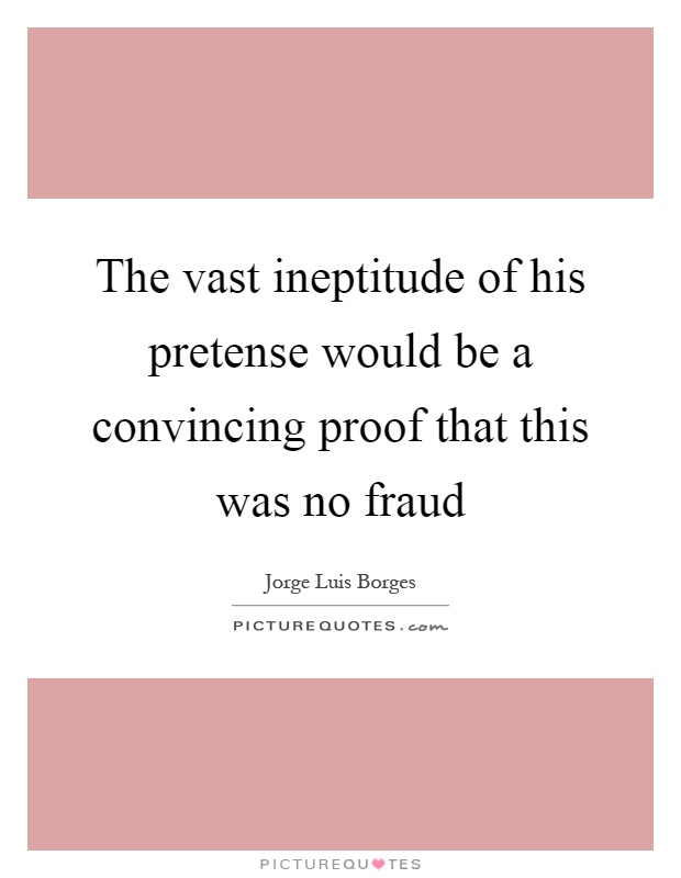 The vast ineptitude of his pretense would be a convincing proof that this was no fraud Picture Quote #1