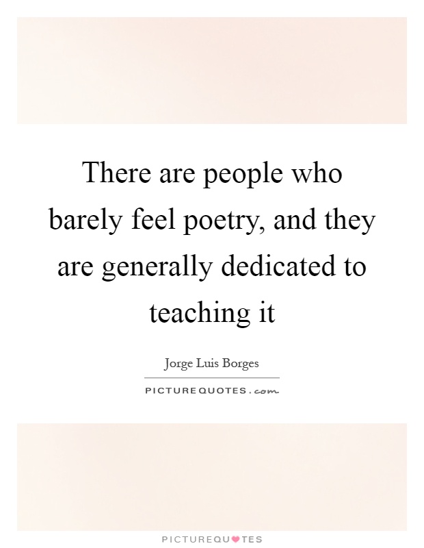 There are people who barely feel poetry, and they are generally dedicated to teaching it Picture Quote #1
