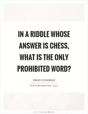 In a riddle whose answer is chess, what is the only prohibited word? Picture Quote #1