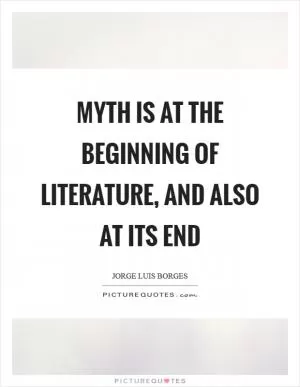 Myth is at the beginning of literature, and also at its end Picture Quote #1