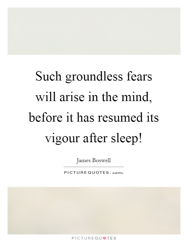Such groundless fears will arise in the mind, before it has resumed its vigour after sleep! Picture Quote #1