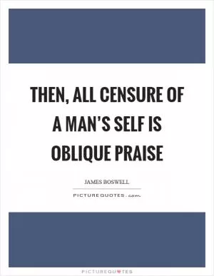 Then, all censure of a man’s self is oblique praise Picture Quote #1