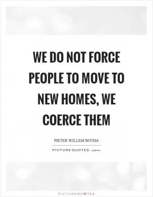 We do not force people to move to new homes, we coerce them Picture Quote #1