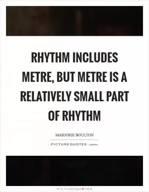 Rhythm includes metre, but metre is a relatively small part of rhythm Picture Quote #1