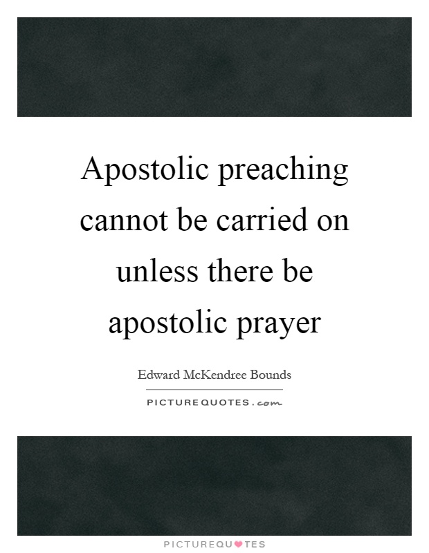 Apostolic preaching cannot be carried on unless there be apostolic prayer Picture Quote #1