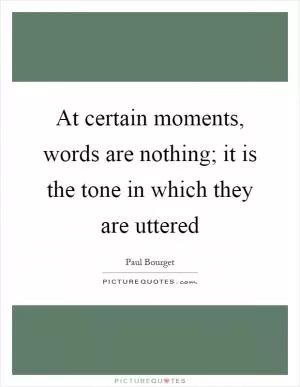 At certain moments, words are nothing; it is the tone in which they are uttered Picture Quote #1